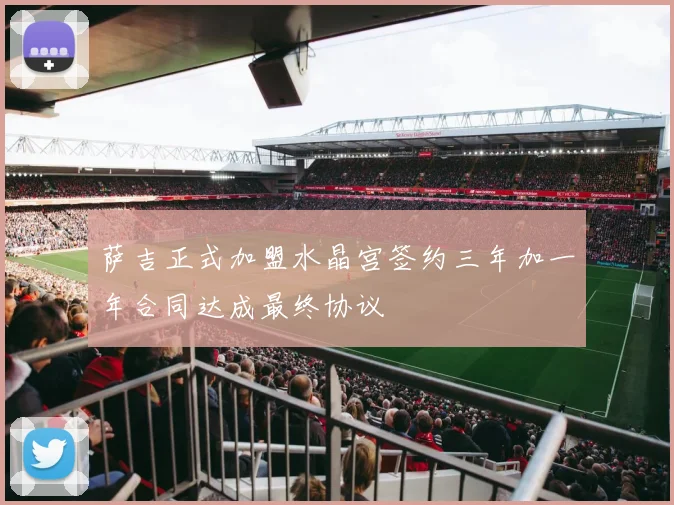 萨吉正式加盟水晶宫签约三年加一年合同达成最终协议