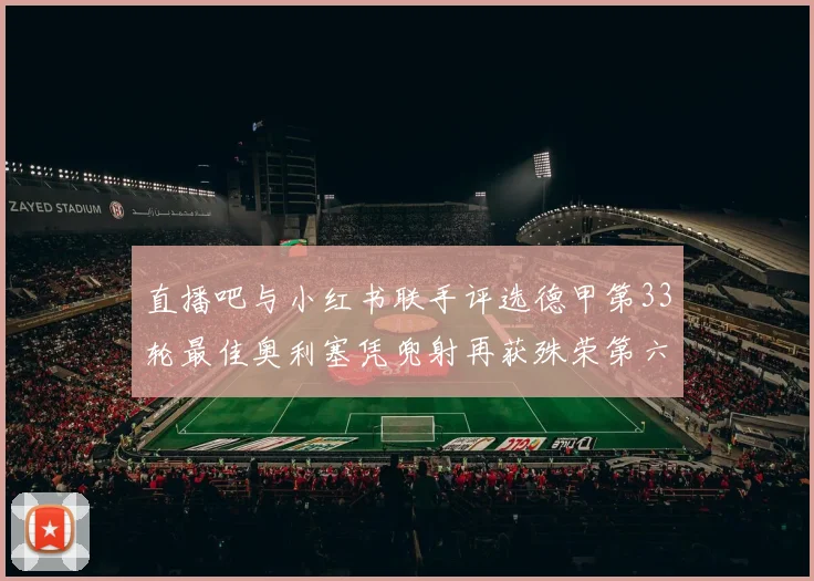 直播吧与小红书联手评选德甲第33轮最佳奥利塞凭兜射再获殊荣第六次当选