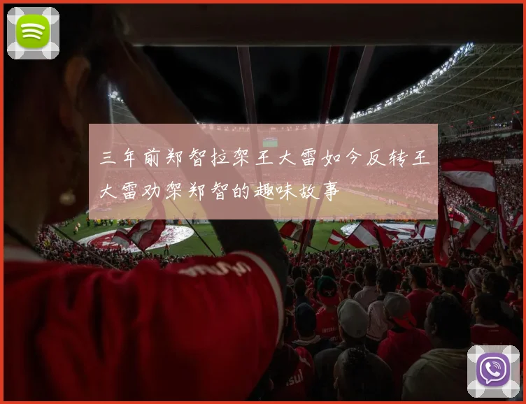 三年前郑智拉架王大雷如今反转王大雷劝架郑智的趣味故事