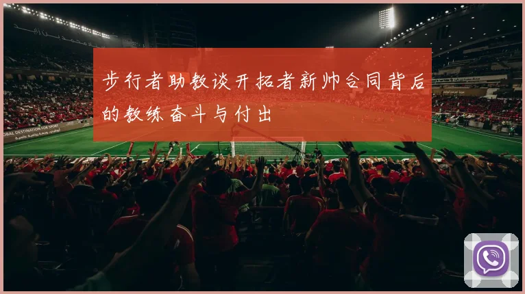 步行者助教谈开拓者新帅合同背后的教练奋斗与付出