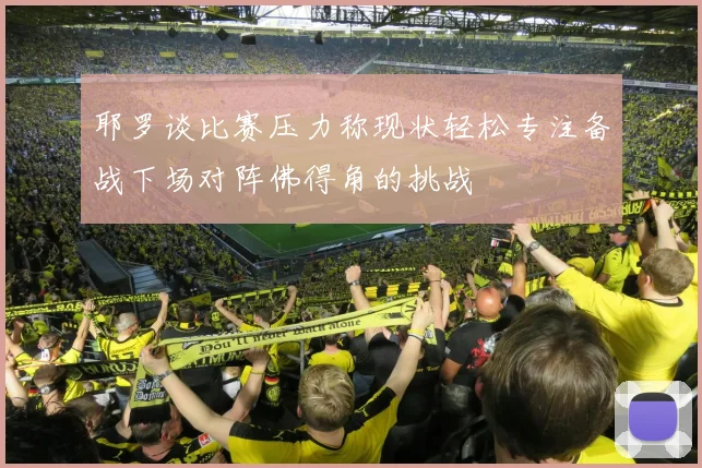 耶罗谈比赛压力称现状轻松专注备战下场对阵佛得角的挑战