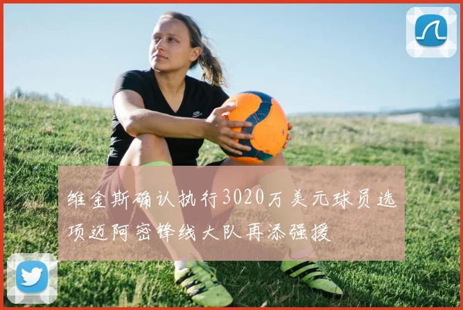 维金斯确认执行3020万美元球员选项迈阿密锋线大队再添强援